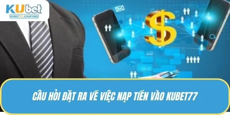 Câu hỏi đặt ra về việc nạp tiền vào KUBET77