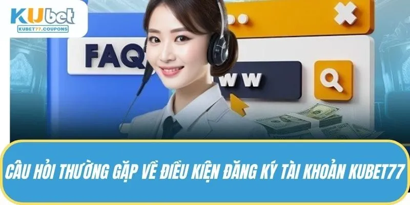 Câu hỏi thường gặp về điều kiện đăng ký tài khoản KUBET77