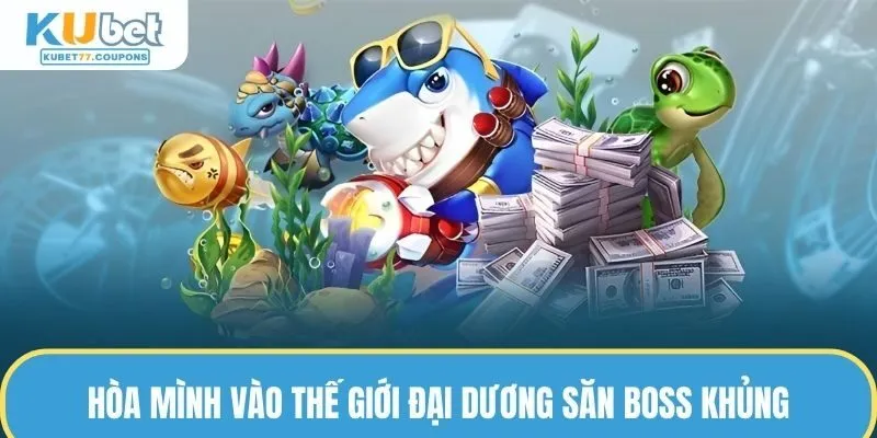 Hòa mình vào thế giới đại dương săn boss khủng tại nhà cái 