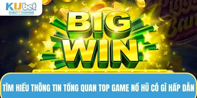 Tìm hiểu thông tin tổng quan về top game nổ hũ có gì hấp dẫn